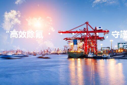 “高效除氟，守護碧水藍天——廢水中氟離子處理新篇章”